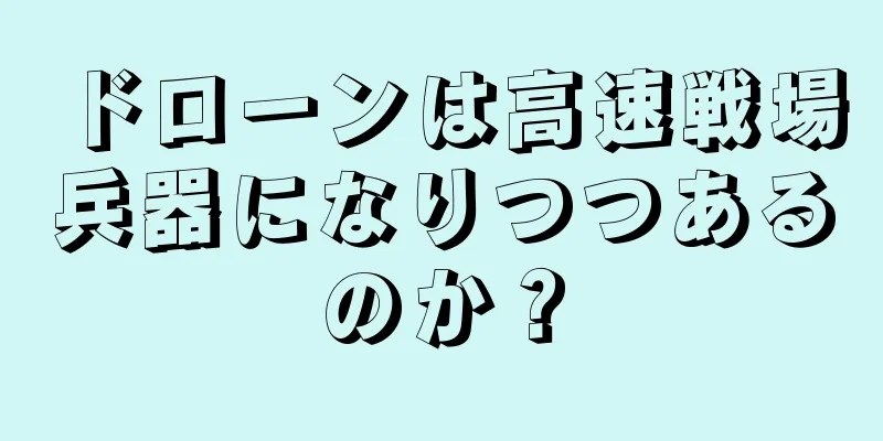 ドローンは高速戦場兵器になりつつあるのか？