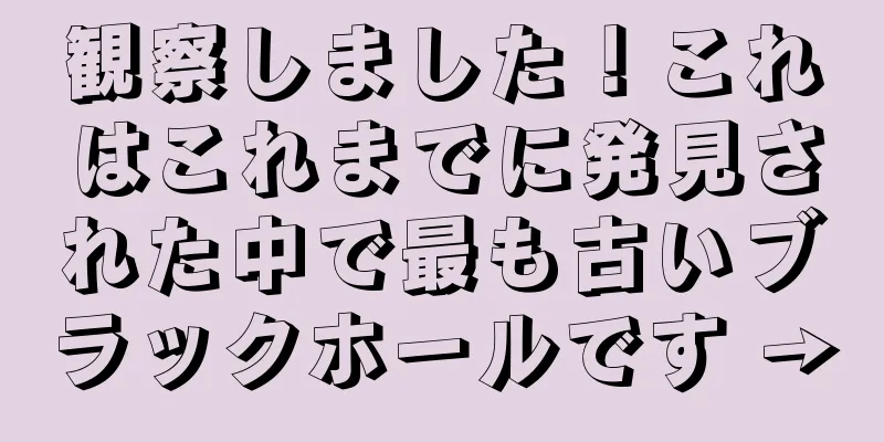 観察しました！これはこれまでに発見された中で最も古いブラックホールです →
