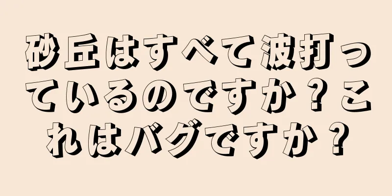 砂丘はすべて波打っているのですか？これはバグですか？