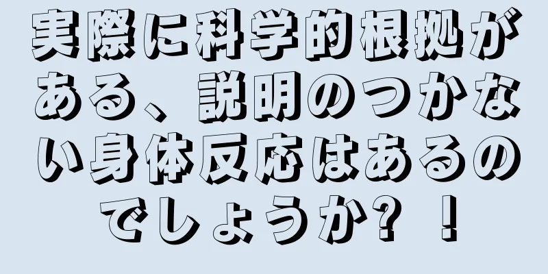 実際に科学的根拠がある、説明のつかない身体反応はあるのでしょうか? ！