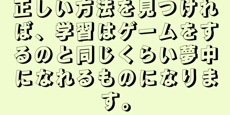正しい方法を見つければ、学習はゲームをするのと同じくらい夢中になれるものになります。