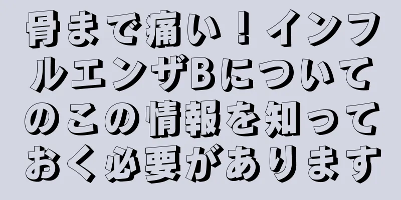 骨まで痛い！インフルエンザBについてのこの情報を知っておく必要があります