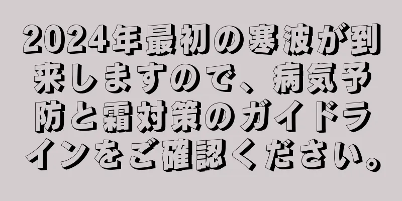 2024年最初の寒波が到来しますので、病気予防と霜対策のガイドラインをご確認ください。