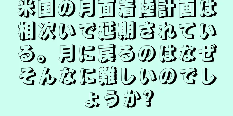 米国の月面着陸計画は相次いで延期されている。月に戻るのはなぜそんなに難しいのでしょうか?