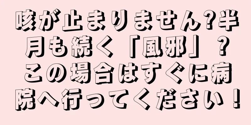 咳が止まりません?半月も続く「風邪」？この場合はすぐに病院へ行ってください！