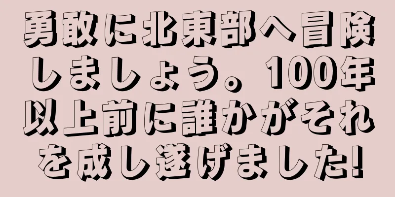 勇敢に北東部へ冒険しましょう。100年以上前に誰かがそれを成し遂げました!