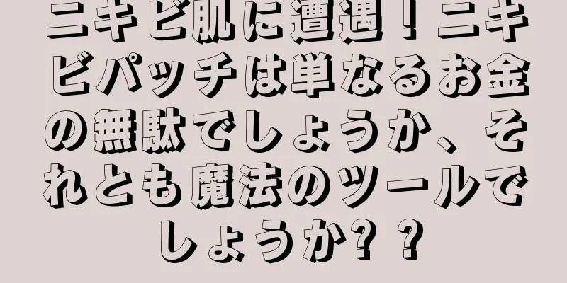 ニキビ肌に遭遇！ニキビパッチは単なるお金の無駄でしょうか、それとも魔法のツールでしょうか? ?