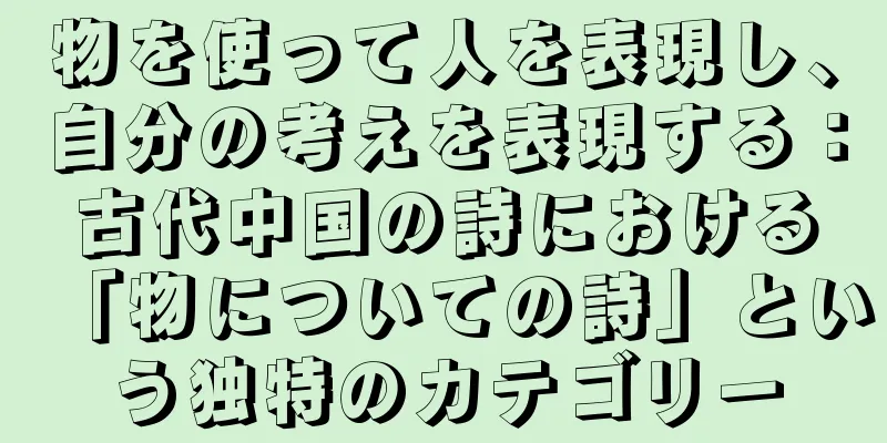 物を使って人を表現し、自分の考えを表現する：古代中国の詩における「物についての詩」という独特のカテゴリー