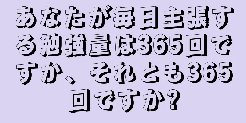 あなたが毎日主張する勉強量は365回ですか、それとも365回ですか?
