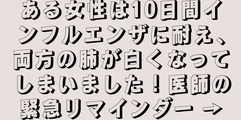 ある女性は10日間インフルエンザに耐え、両方の肺が白くなってしまいました！医師の緊急リマインダー →