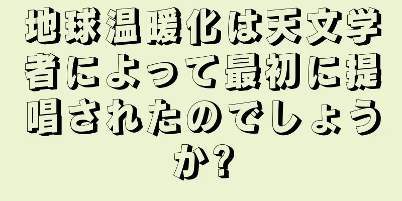 地球温暖化は天文学者によって最初に提唱されたのでしょうか?