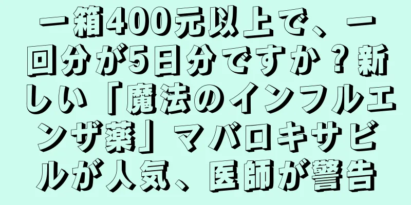 一箱400元以上で、一回分が5日分ですか？新しい「魔法のインフルエンザ薬」マバロキサビルが人気、医師が警告