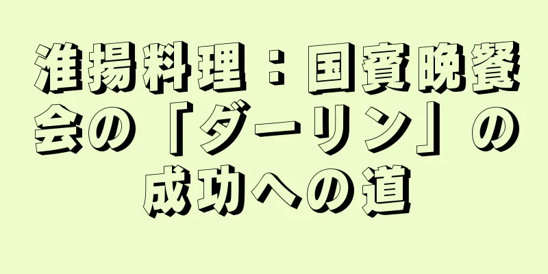 淮揚料理：国賓晩餐会の「ダーリン」の成功への道