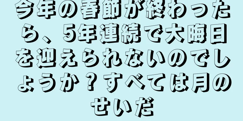 今年の春節が終わったら、5年連続で大晦日を迎えられないのでしょうか？すべては月のせいだ