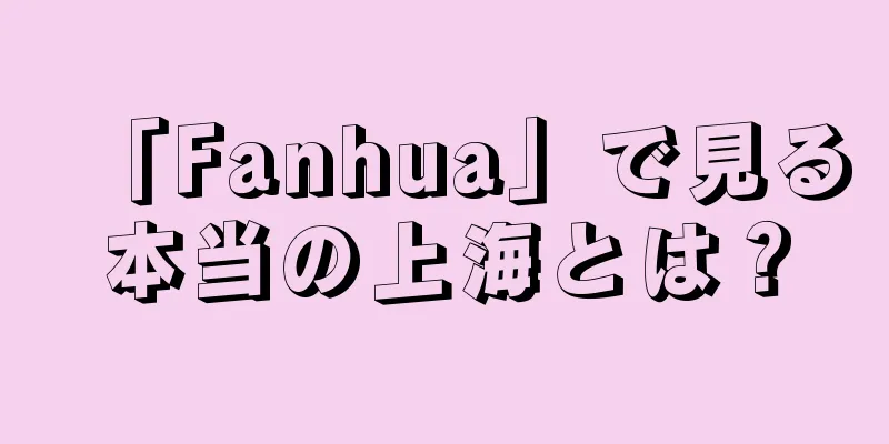 「Fanhua」で見る本当の上海とは？
