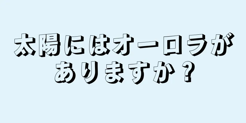 太陽にはオーロラがありますか？