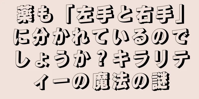 薬も「左手と右手」に分かれているのでしょうか？キラリティーの魔法の謎