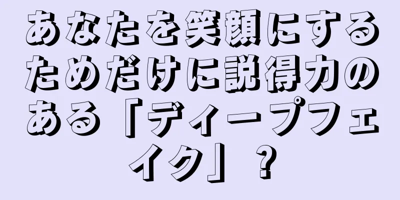 あなたを笑顔にするためだけに説得力のある「ディープフェイク」？