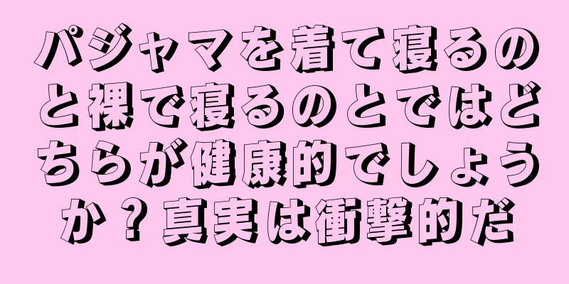 パジャマを着て寝るのと裸で寝るのとではどちらが健康的でしょうか？真実は衝撃的だ