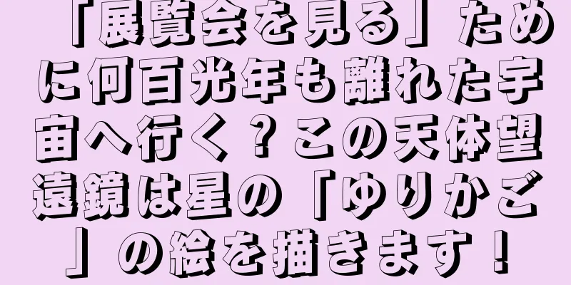 「展覧会を見る」ために何百光年も離れた宇宙へ行く？この天体望遠鏡は星の「ゆりかご」の絵を描きます！