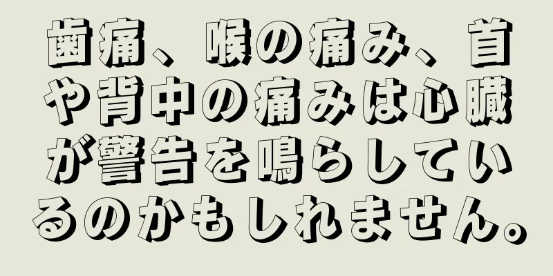 歯痛、喉の痛み、首や背中の痛みは心臓が警告を鳴らしているのかもしれません。
