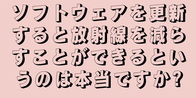 ソフトウェアを更新すると放射線を減らすことができるというのは本当ですか?