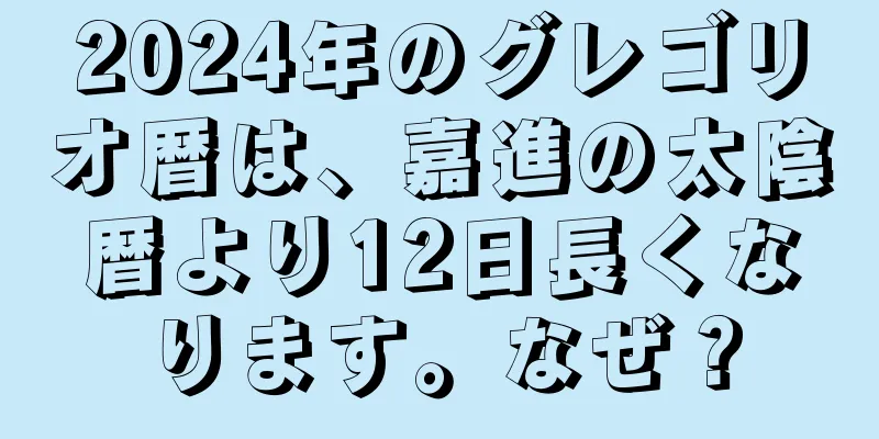2024年のグレゴリオ暦は、嘉進の太陰暦より12日長くなります。なぜ？