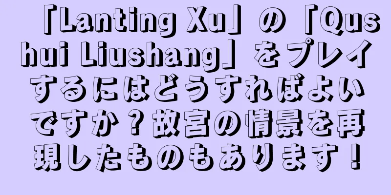 「Lanting Xu」の「Qushui Liushang」をプレイするにはどうすればよいですか？故宮の情景を再現したものもあります！