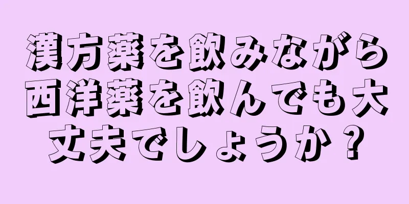 漢方薬を飲みながら西洋薬を飲んでも大丈夫でしょうか？