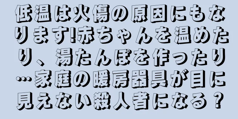 低温は火傷の原因にもなります!赤ちゃんを温めたり、湯たんぽを作ったり…家庭の暖房器具が目に見えない殺人者になる？