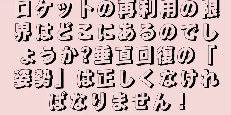 ロケットの再利用の限界はどこにあるのでしょうか?垂直回復の「姿勢」は正しくなければなりません！