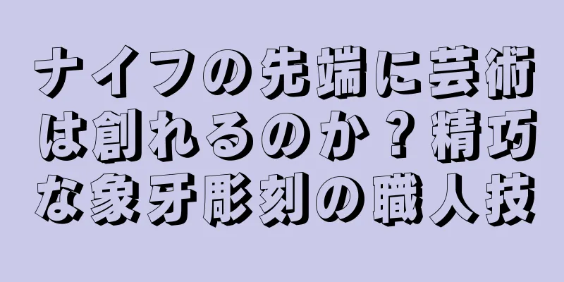 ナイフの先端に芸術は創れるのか？精巧な象牙彫刻の職人技