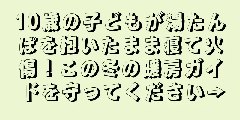 10歳の子どもが湯たんぽを抱いたまま寝て火傷！この冬の暖房ガイドを守ってください→