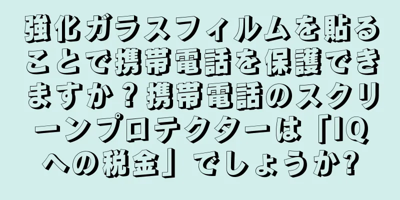 強化ガラスフィルムを貼ることで携帯電話を保護できますか？携帯電話のスクリーンプロテクターは「IQへの税金」でしょうか?