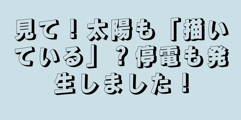見て！太陽も「描いている」？停電も発生しました！