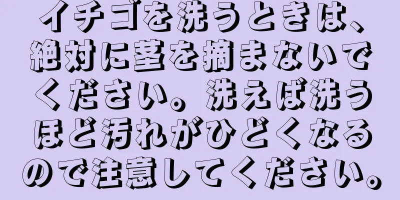 イチゴを洗うときは、絶対に茎を摘まないでください。洗えば洗うほど汚れがひどくなるので注意してください。