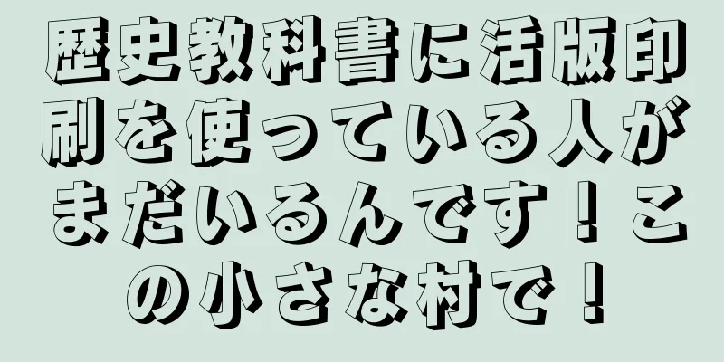 歴史教科書に活版印刷を使っている人がまだいるんです！この小さな村で！