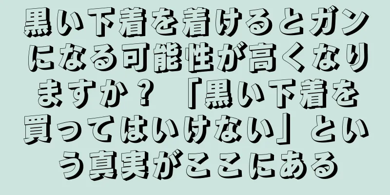 黒い下着を着けるとガンになる可能性が高くなりますか？ 「黒い下着を買ってはいけない」という真実がここにある