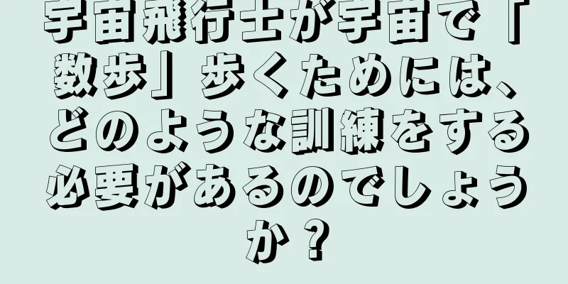 宇宙飛行士が宇宙で「数歩」歩くためには、どのような訓練をする必要があるのでしょうか？