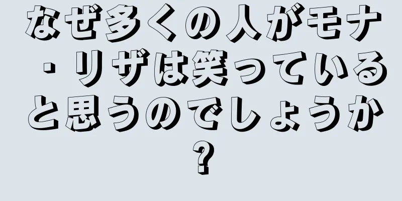 なぜ多くの人がモナ・リザは笑っていると思うのでしょうか?