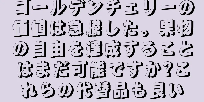 ゴールデンチェリーの価値は急騰した。果物の自由を達成することはまだ可能ですか?これらの代替品も良い