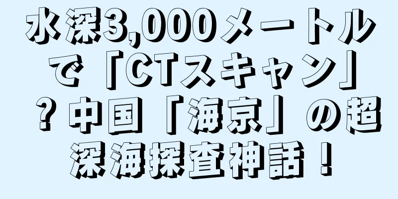 水深3,000メートルで「CTスキャン」？中国「海京」の超深海探査神話！