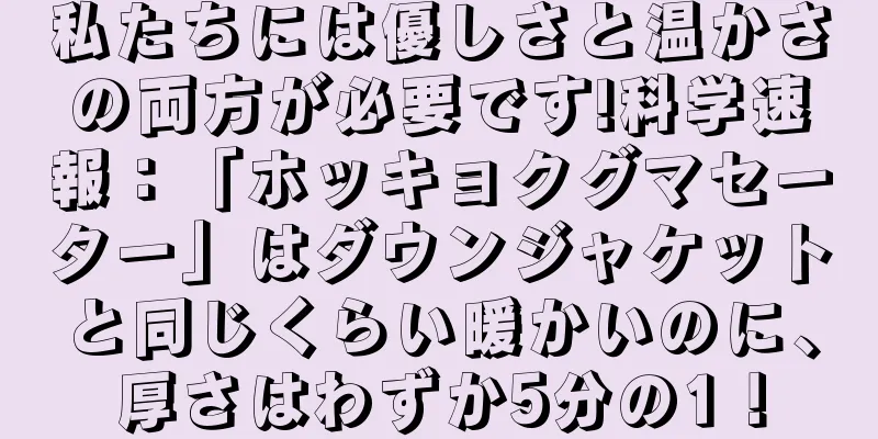 私たちには優しさと温かさの両方が必要です!科学速報：「ホッキョクグマセーター」はダウンジャケットと同じくらい暖かいのに、厚さはわずか5分の1！