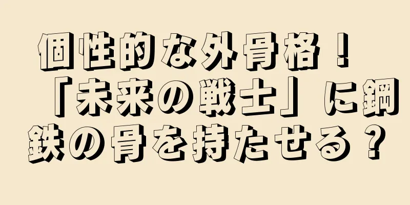 個性的な外骨格！ 「未来の戦士」に鋼鉄の骨を持たせる？