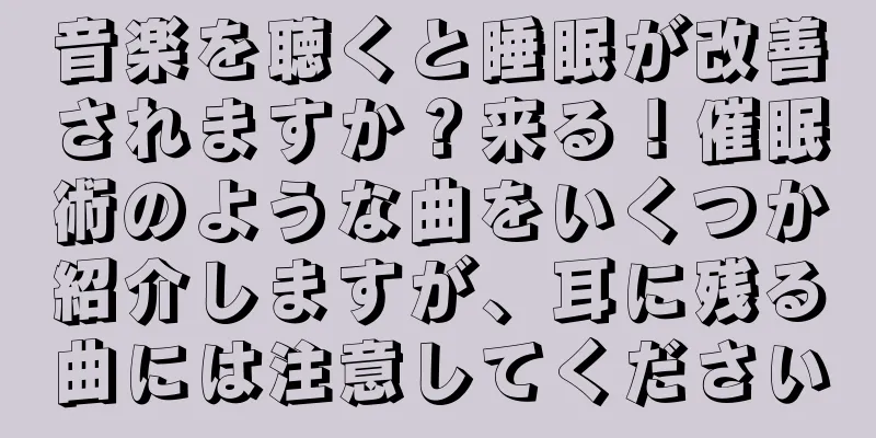 音楽を聴くと睡眠が改善されますか？来る！催眠術のような曲をいくつか紹介しますが、耳に残る曲には注意してください