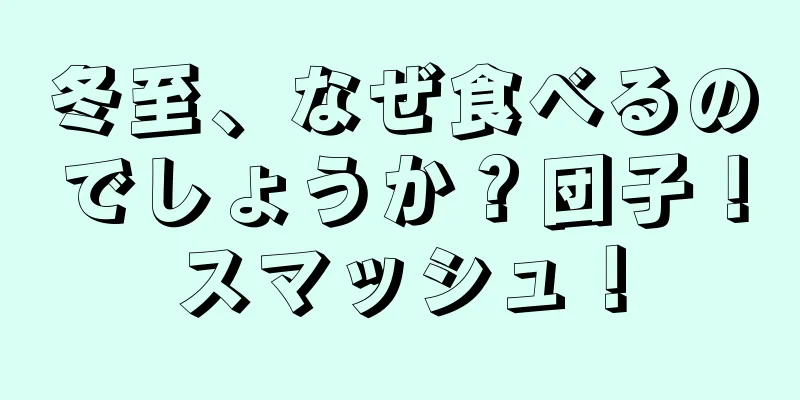 冬至、なぜ食べるのでしょうか？団子！スマッシュ！