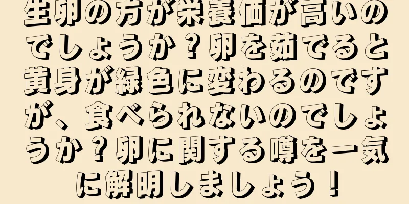 生卵の方が栄養価が高いのでしょうか？卵を茹でると黄身が緑色に変わるのですが、食べられないのでしょうか？卵に関する噂を一気に解明しましょう！