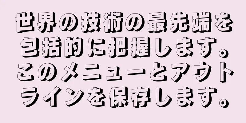 世界の技術の最先端を包括的に把握します。このメニューとアウトラインを保存します。