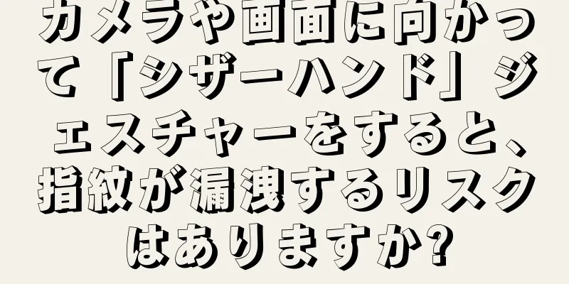 カメラや画面に向かって「シザーハンド」ジェスチャーをすると、指紋が漏洩するリスクはありますか?