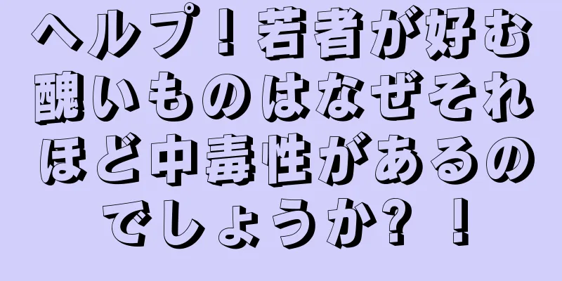 ヘルプ！若者が好む醜いものはなぜそれほど中毒性があるのでしょうか? ！